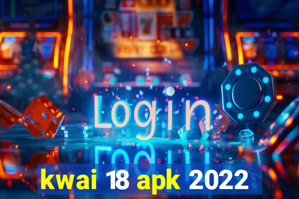 kwai 18 apk 2022